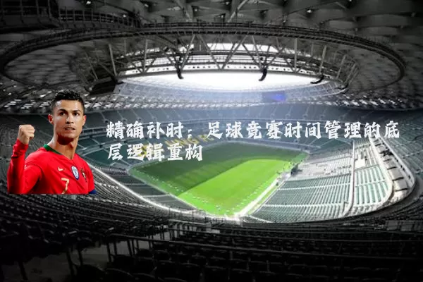 精确补时:足球竞赛时间管理的底层逻辑重构