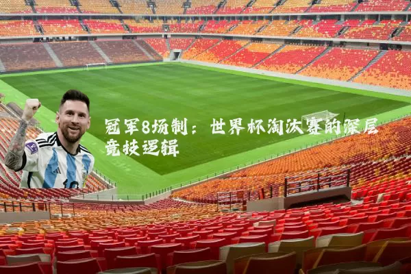冠军8场制：世界杯淘汰赛的深层竞技逻辑