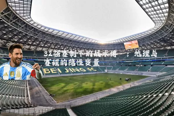 32强赛制下的战术博弈:地理与赛程的隐性变量