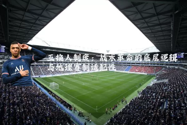 五换人制度:战术革命的底层逻辑与地理赛制适配性