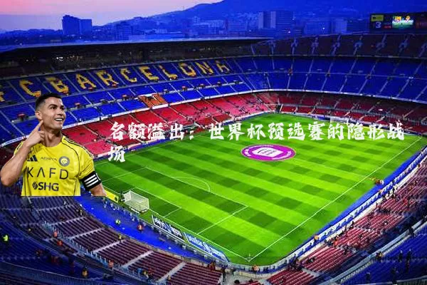 名额溢出:世界杯预选赛的隐形战场