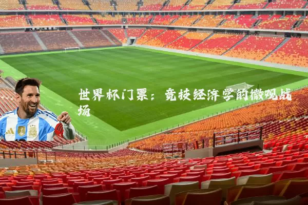 世界杯门票:竞技经济学的微观战场