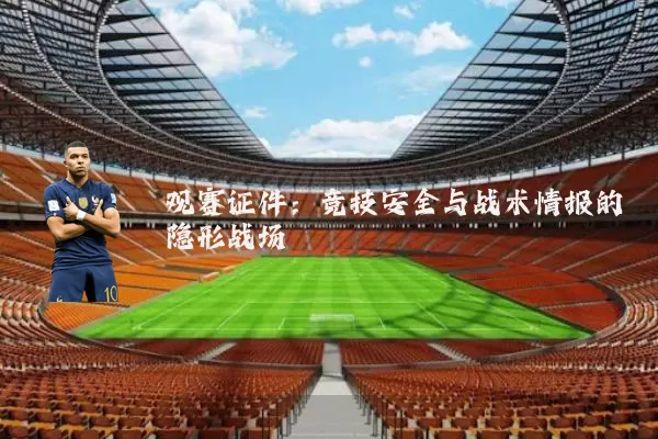 观赛证件:竞技安全与战术情报的隐形战场