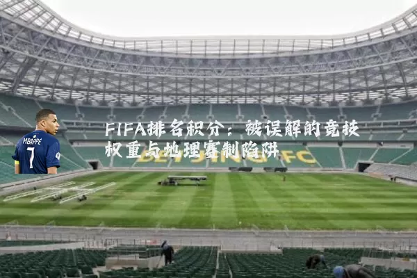FIFA排名积分:被误解的竞技权重与地理赛制陷阱