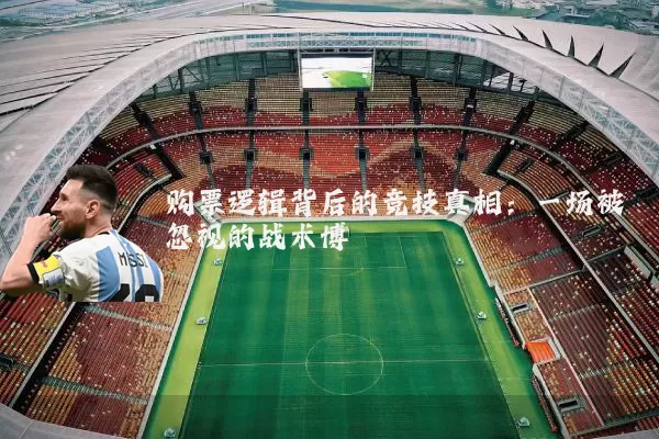 购票逻辑背后的竞技真相:一场被忽视的战术博弈