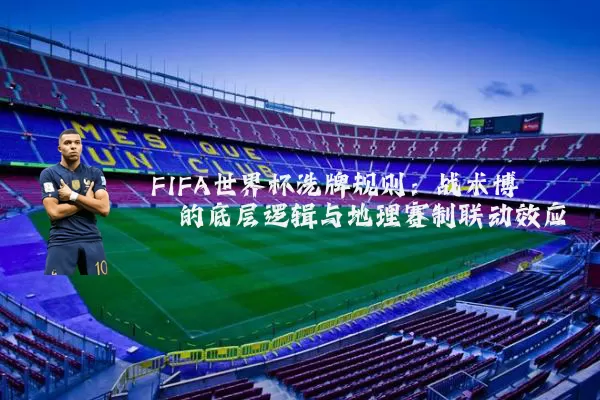 FIFA世界杯洗牌规则:战术博弈的底层逻辑与地理赛制联动效应