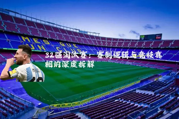 32强淘汰赛：赛制逻辑与竞技真相的深度拆解