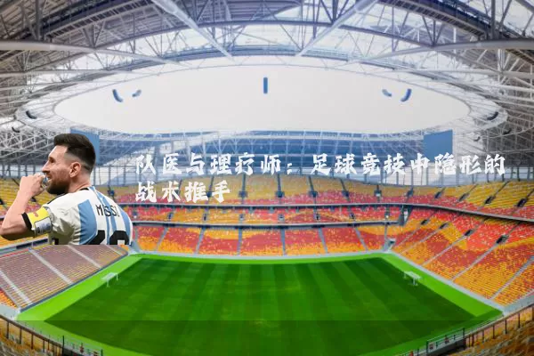 队医与理疗师:足球竞技中隐形的战术推手